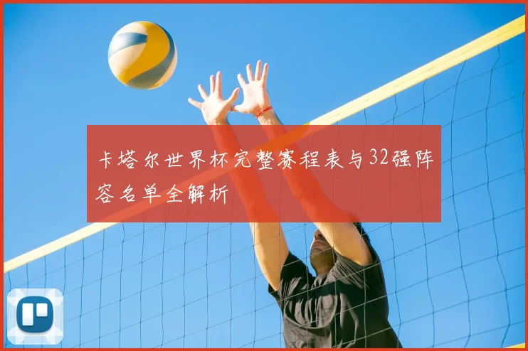 卡塔尔世界杯完整赛程表与32强阵容名单全解析