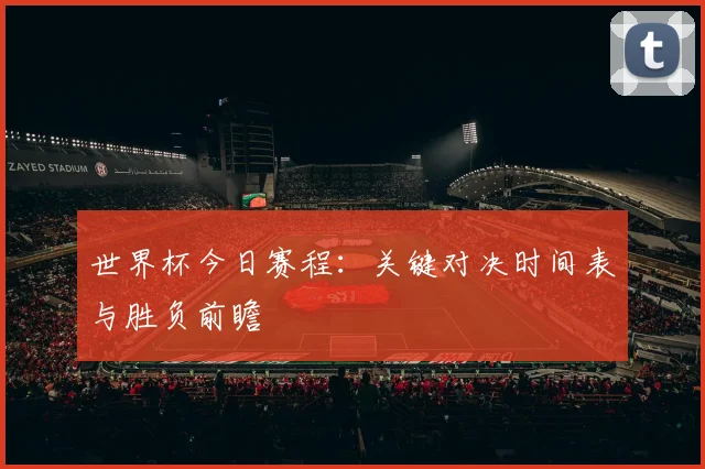 世界杯今日赛程:关键对决时间表与胜负前瞻