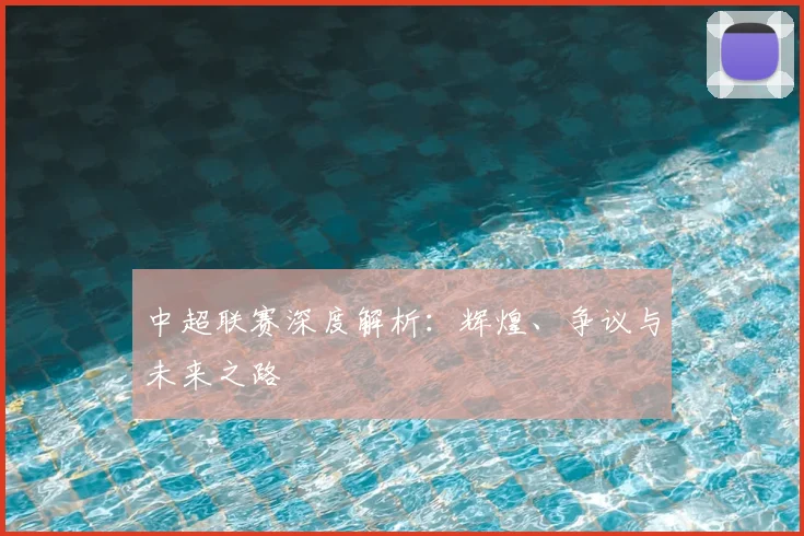 中超联赛深度解析:辉煌、争议与未来之路