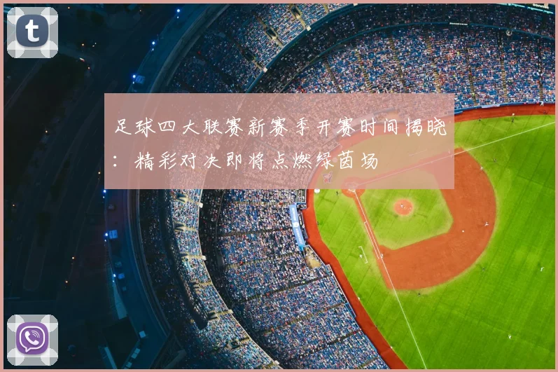 足球四大联赛新赛季开赛时间揭晓:精彩对决即将点燃绿茵场