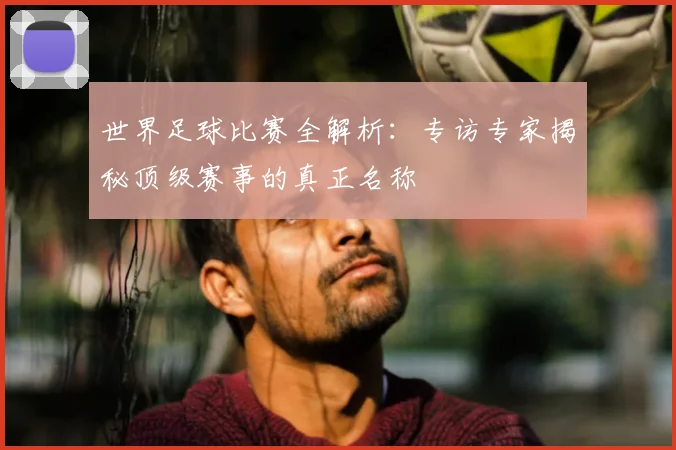 世界足球比赛全解析:专访专家揭秘顶级赛事的真正名称