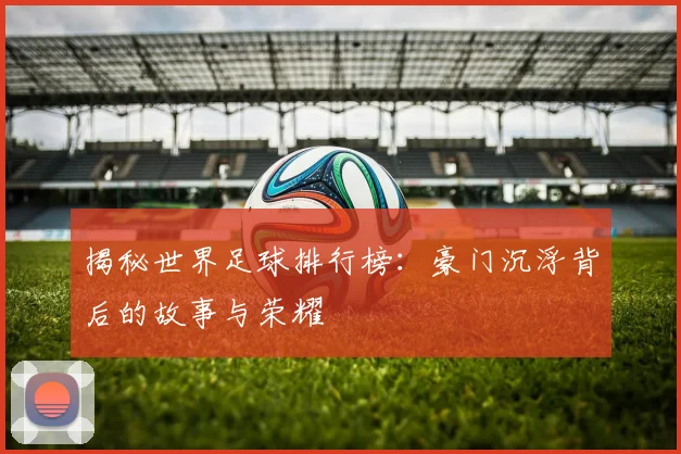 揭秘世界足球排行榜:豪门沉浮背后的故事与荣耀
