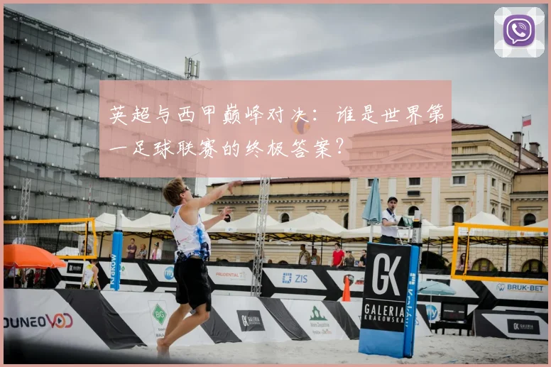 英超与西甲巅峰对决:谁是世界第一足球联赛的终极答案?
