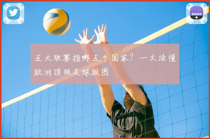 五大联赛指哪五个国家？一文读懂欧洲顶级足球版图
