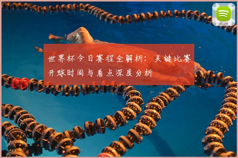 世界杯今日赛程全解析:关键比赛开球时间与看点深度分析