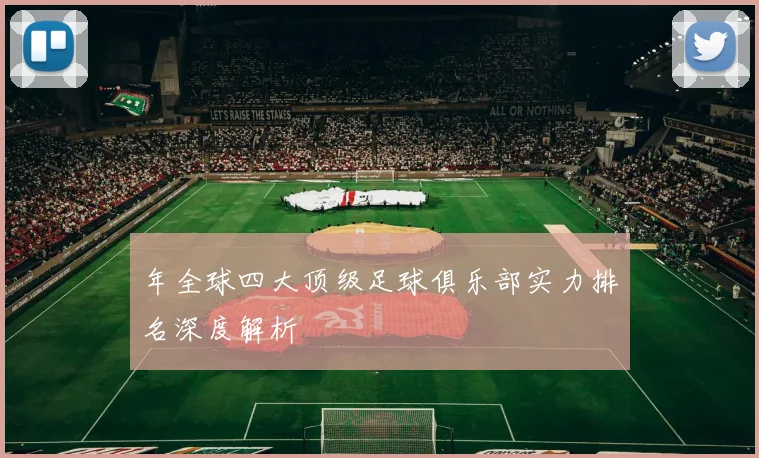 年全球四大顶级足球俱乐部实力排名深度解析