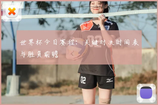 世界杯今日赛程：关键对决时间表与胜负前瞻
