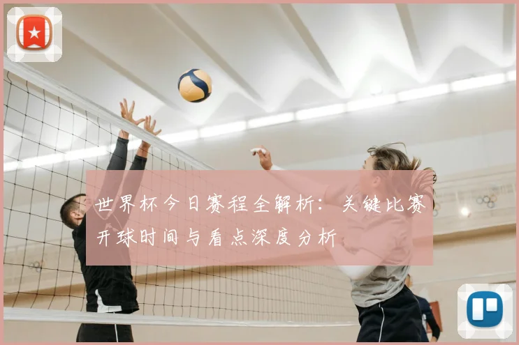 世界杯今日赛程全解析：关键比赛开球时间与看点深度分析