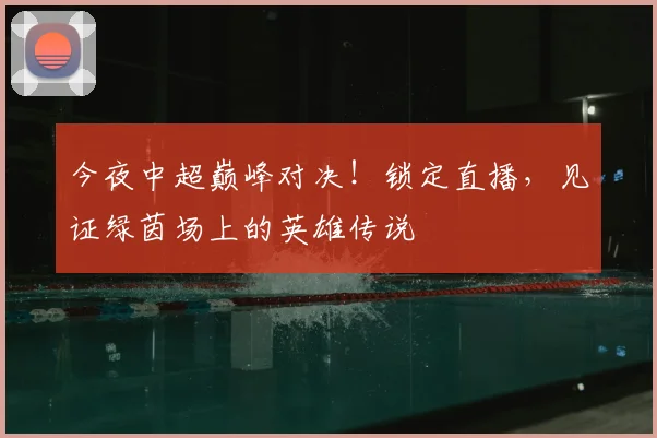 今夜中超巅峰对决！锁定直播，见证绿茵场上的英雄传说
